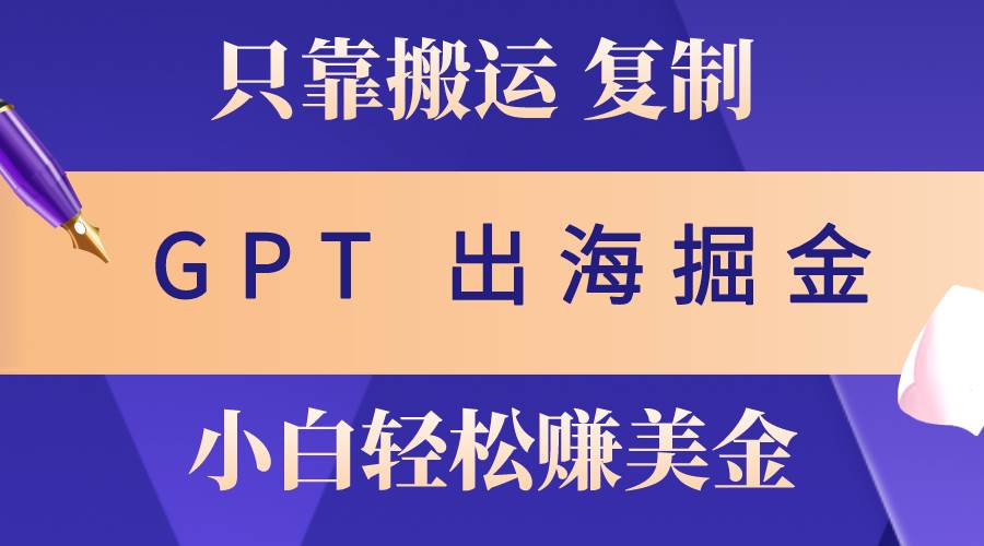 出海掘金搬运，赚老外美金，月入3w+，仅需GPT粘贴复制，小白也能玩转网创吧-网创项目资源站-副业项目-创业项目-搞钱项目八海掘金网创吧